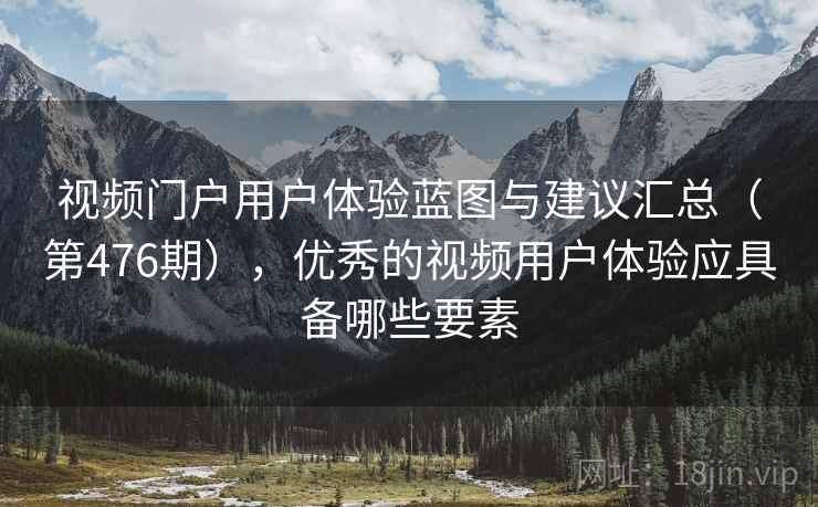 视频门户用户体验蓝图与建议汇总(第476期),优秀的视频用户体验应具备哪些要素 第2张 视频门户用户体验蓝图与建议汇总(第476期),优秀的视频用户体验应具备哪些要素 第2张