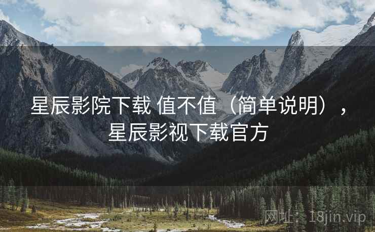 星辰影院下载 值不值(简单说明),星辰影视下载官方 第2张 星辰影院下载 值不值(简单说明),星辰影视下载官方 第2张