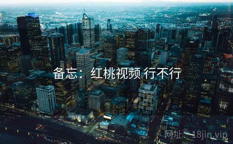 备忘：红桃视频 行不行