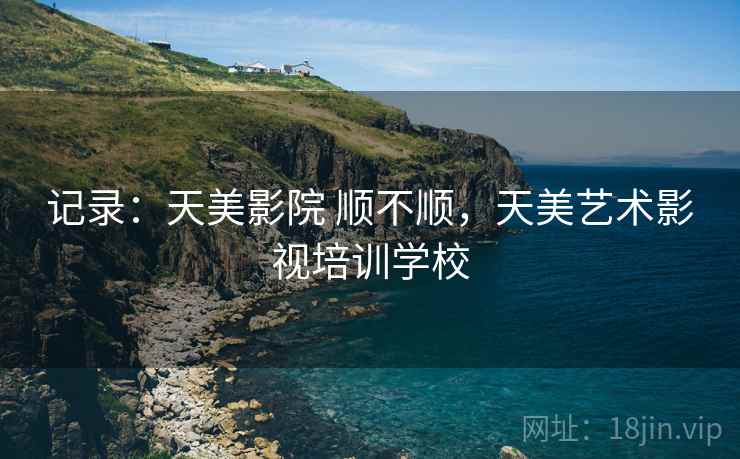 记录：天美影院 顺不顺，天美艺术影视培训学校