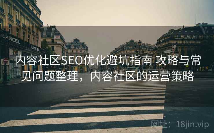 内容社区SEO优化避坑指南 攻略与常见问题整理,内容社区的运营策略 第2张 内容社区SEO优化避坑指南 攻略与常见问题整理,内容社区的运营策略 第2张