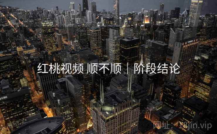 红桃视频 顺不顺｜阶段结论