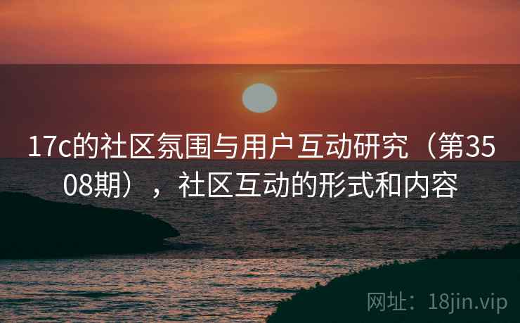 17c的社区氛围与用户互动研究(第3508期),社区互动的形式和内容 第2张 17c的社区氛围与用户互动研究(第3508期),社区互动的形式和内容 第2张