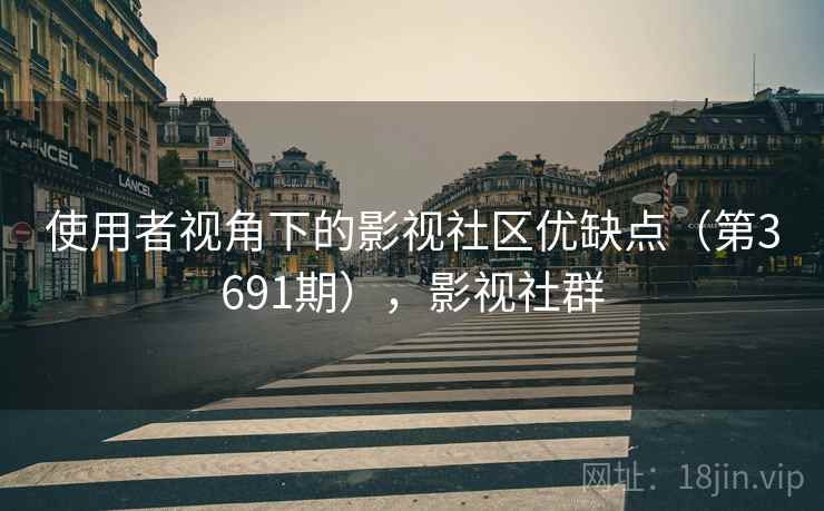 使用者视角下的影视社区优缺点（第3691期），影视社群