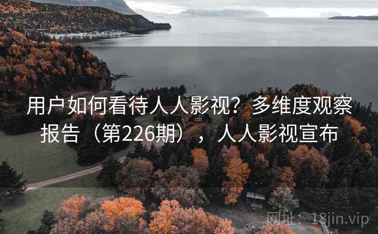 用户如何看待人人影视？多维度观察报告（第226期），人人影视宣布