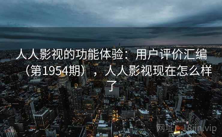 人人影视的功能体验：用户评价汇编（第1954期），人人影视现在怎么样了  第2张