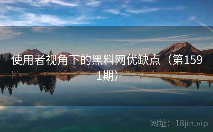 使用者视角下的黑料网优缺点(第1591期)