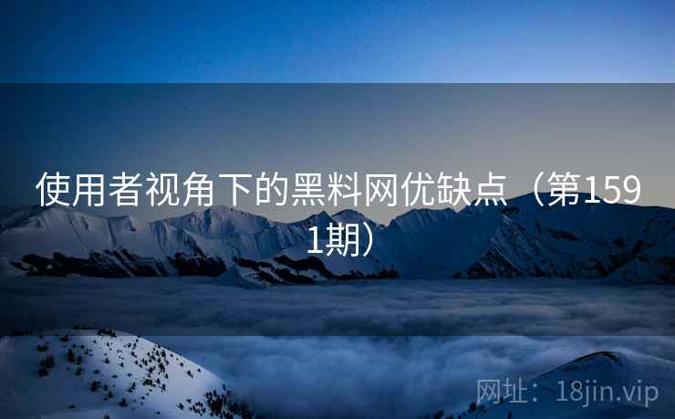 使用者视角下的黑料网优缺点(第1591期) 第2张 使用者视角下的黑料网优缺点(第1591期) 第2张