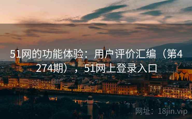 51网的功能体验:用户评价汇编(第4274期),51网上登录入口 第2张 51网的功能体验:用户评价汇编(第4274期),51网上登录入口 第2张