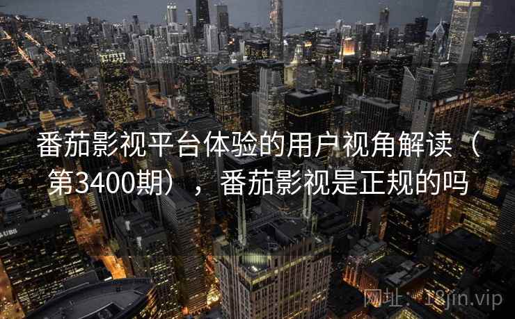 番茄影视平台体验的用户视角解读（第3400期），番茄影视是正规的吗  第2张