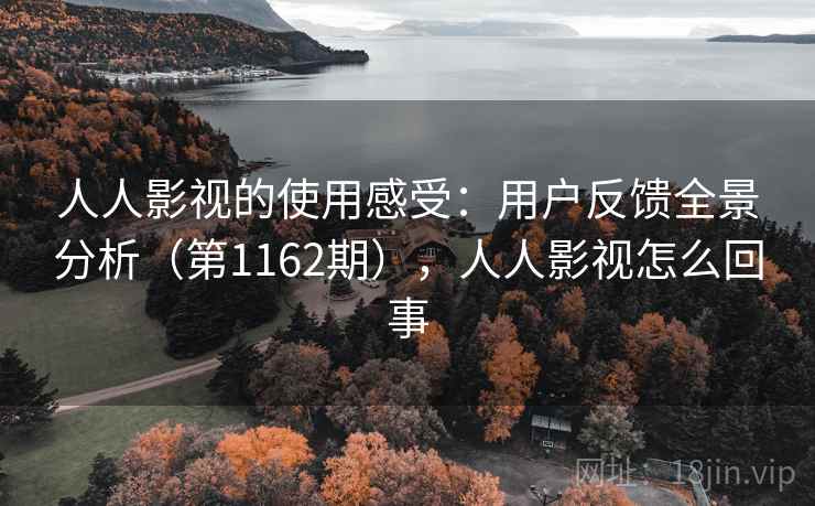 人人影视的使用感受：用户反馈全景分析（第1162期），人人影视怎么回事  第2张