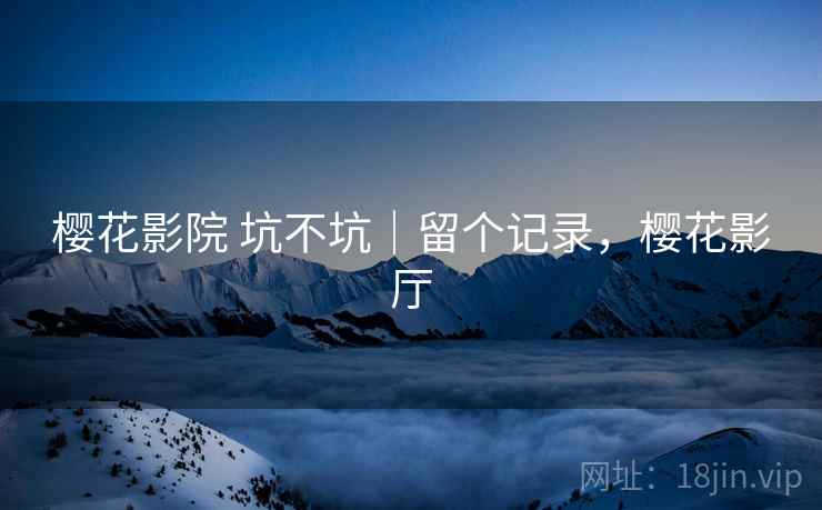 樱花影院 坑不坑｜留个记录，樱花影厅  第2张