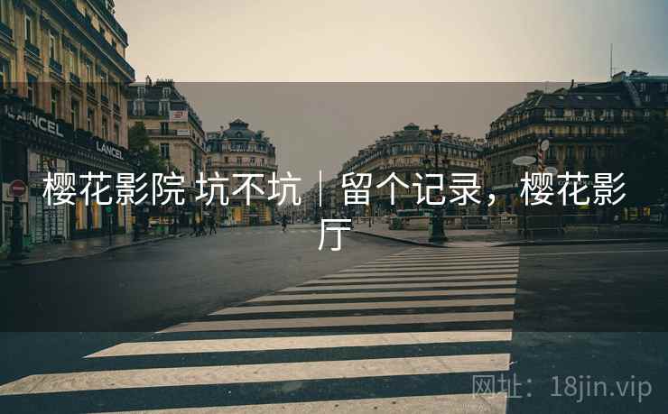 樱花影院 坑不坑|留个记录,樱花影厅
