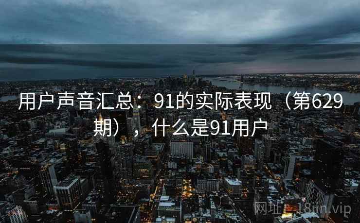 用户声音汇总:91的实际表现(第629期),什么是91用户