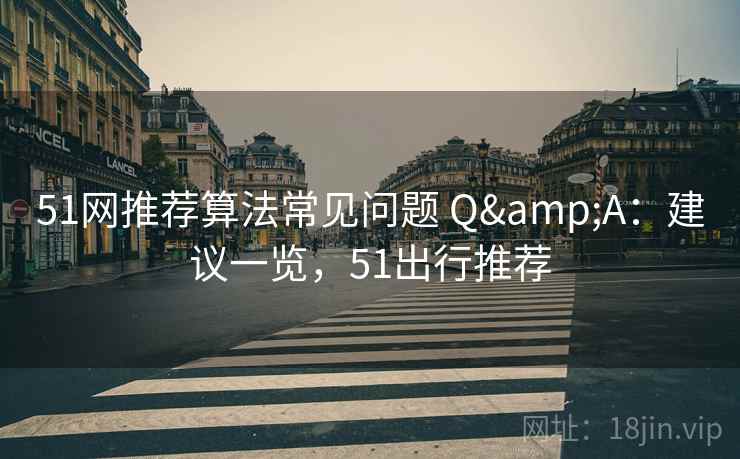 51网推荐算法常见问题 Q&A：建议一览，51出行推荐  第2张