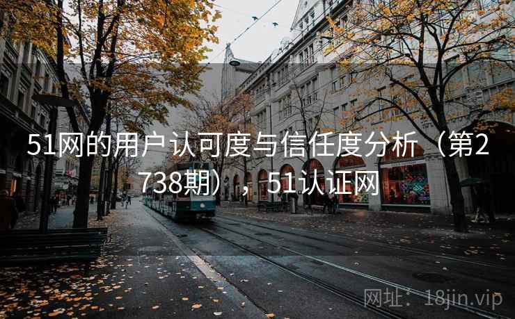 51网的用户认可度与信任度分析(第2738期),51认证网