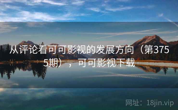 从评论看可可影视的发展方向（第3755期），可可影视下载  第2张