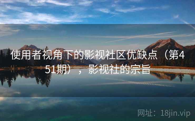 使用者视角下的影视社区优缺点（第451期），影视社的宗旨