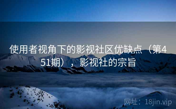 使用者视角下的影视社区优缺点（第451期），影视社的宗旨  第2张