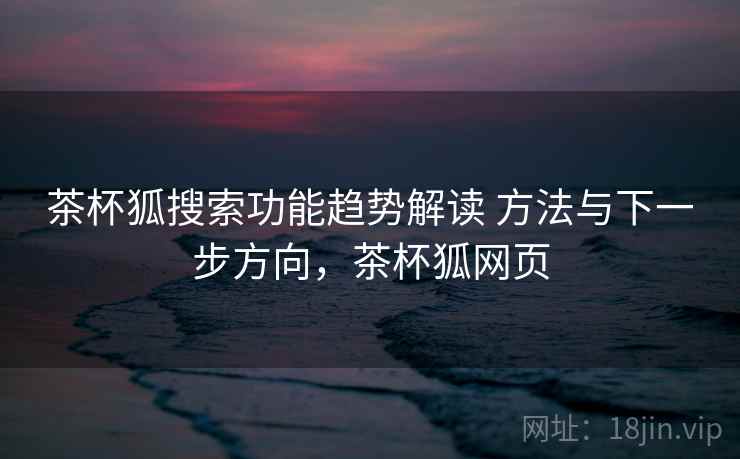 茶杯狐搜索功能趋势解读 方法与下一步方向，茶杯狐网页  第2张