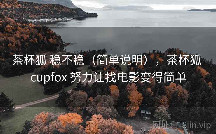 茶杯狐 稳不稳(简单说明),茶杯狐 cupfox 努力让找电影变得简单 第2张 茶杯狐 稳不稳(简单说明),茶杯狐 cupfox 努力让找电影变得简单 第2张