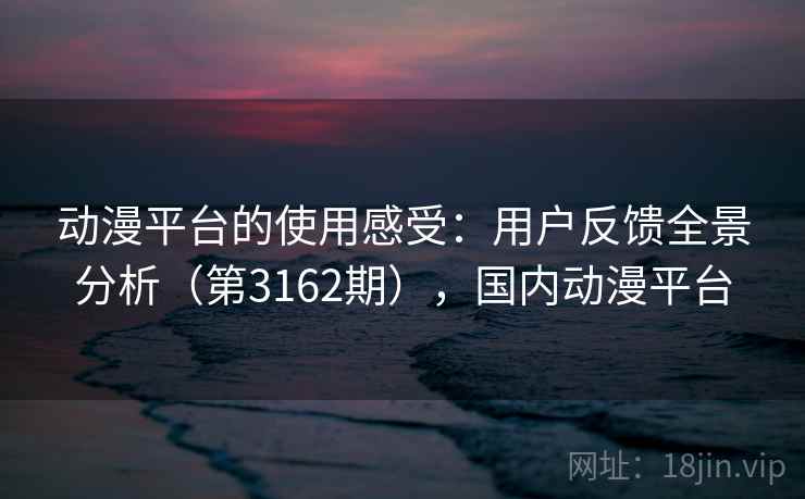 动漫平台的使用感受:用户反馈全景分析(第3162期),国内动漫平台 第2张 动漫平台的使用感受:用户反馈全景分析(第3162期),国内动漫平台 第2张