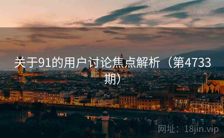 关于91的用户讨论焦点解析(第4733期) 第2张 关于91的用户讨论焦点解析(第4733期) 第2张