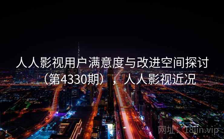 人人影视用户满意度与改进空间探讨(第4330期),人人影视近况
