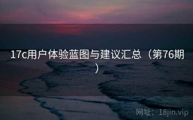 17c用户体验蓝图与建议汇总(第76期) 第2张 17c用户体验蓝图与建议汇总(第76期) 第2张