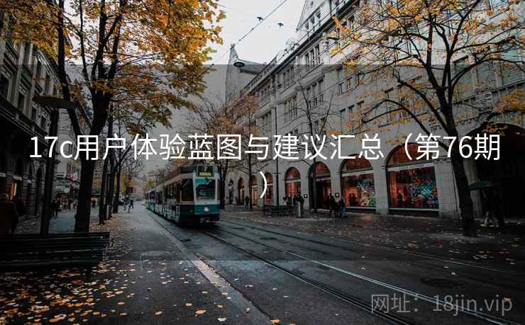 17c用户体验蓝图与建议汇总(第76期)