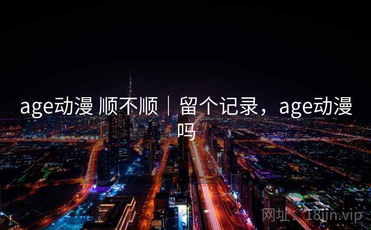 age动漫 顺不顺|留个记录,age动漫吗 第2张 age动漫 顺不顺|留个记录,age动漫吗 第2张