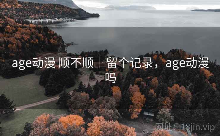 age动漫 顺不顺|留个记录,age动漫吗