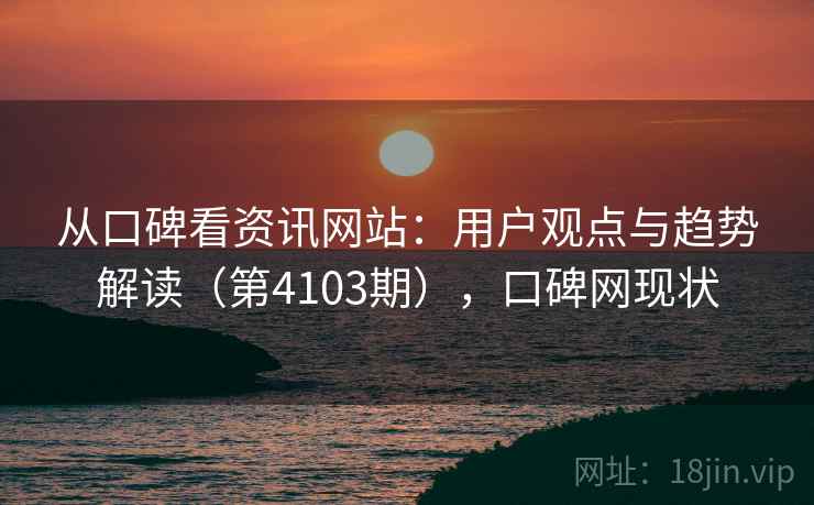 从口碑看资讯网站:用户观点与趋势解读(第4103期),口碑网现状