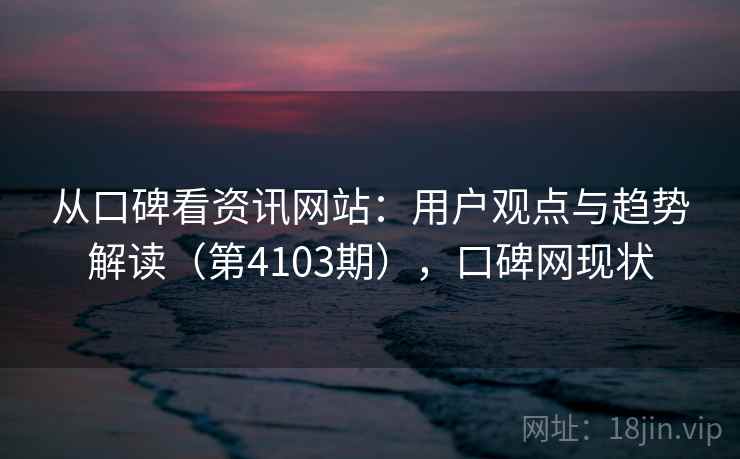 从口碑看资讯网站:用户观点与趋势解读(第4103期),口碑网现状 第2张 从口碑看资讯网站:用户观点与趋势解读(第4103期),口碑网现状 第2张