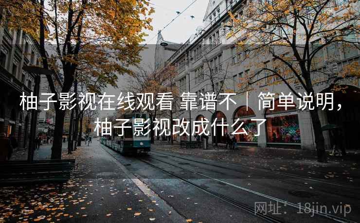 柚子影视在线观看 靠谱不|简单说明,柚子影视改成什么了 第2张 柚子影视在线观看 靠谱不|简单说明,柚子影视改成什么了 第2张
