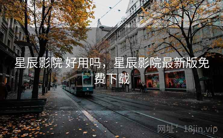 星辰影院 好用吗,星辰影院最新版免费下载 第2张 星辰影院 好用吗,星辰影院最新版免费下载 第2张