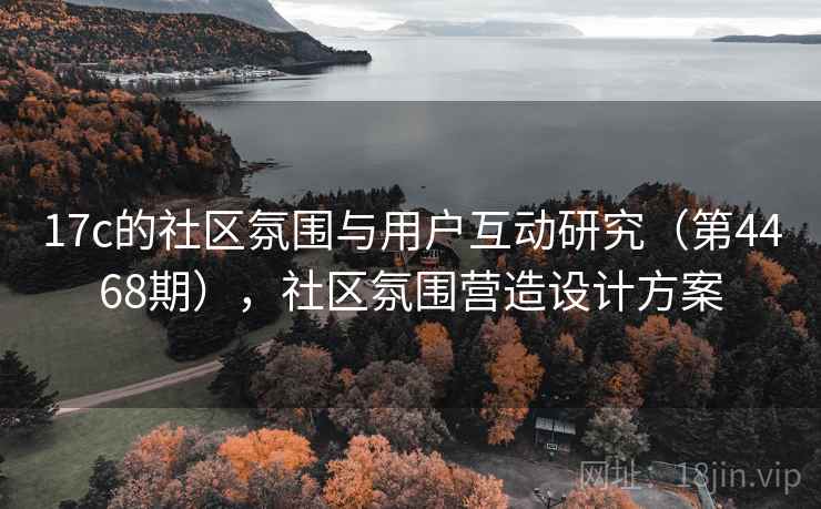 17c的社区氛围与用户互动研究(第4468期),社区氛围营造设计方案