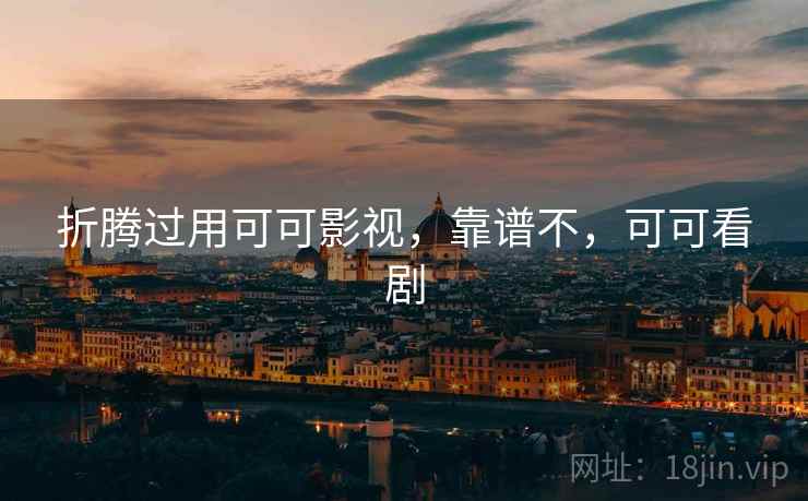 折腾过用可可影视,靠谱不,可可看剧