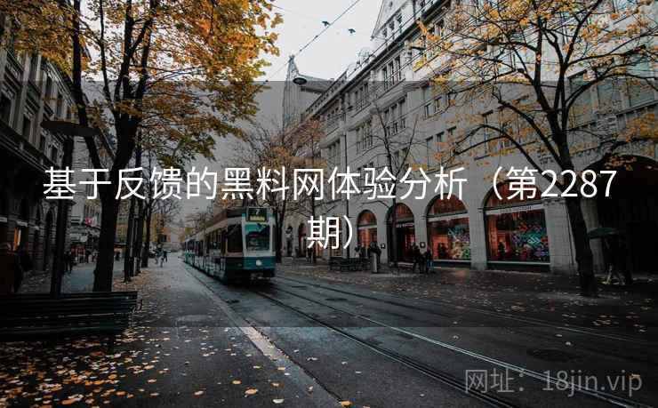 基于反馈的黑料网体验分析(第2287期)