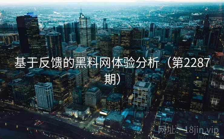 基于反馈的黑料网体验分析(第2287期) 第2张 基于反馈的黑料网体验分析(第2287期) 第2张