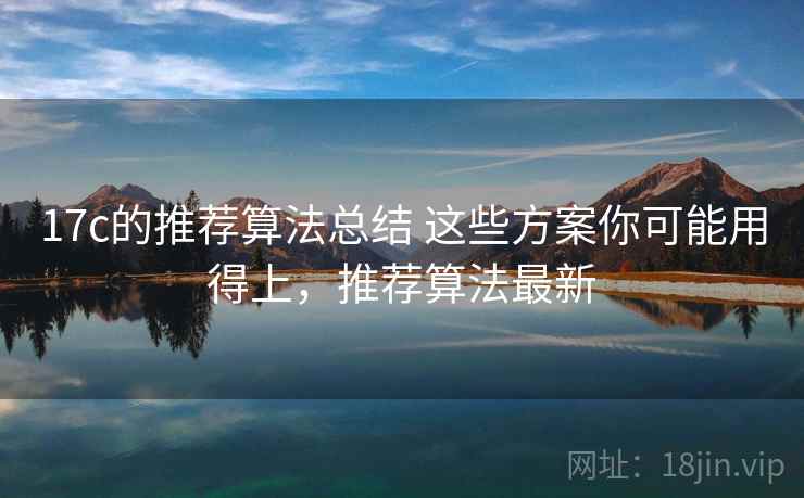 17c的推荐算法总结 这些方案你可能用得上,推荐算法最新