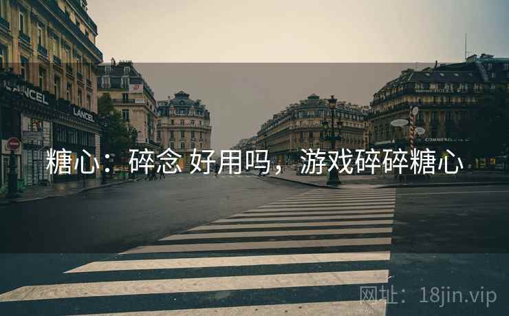 糖心:碎念 好用吗,游戏碎碎糖心