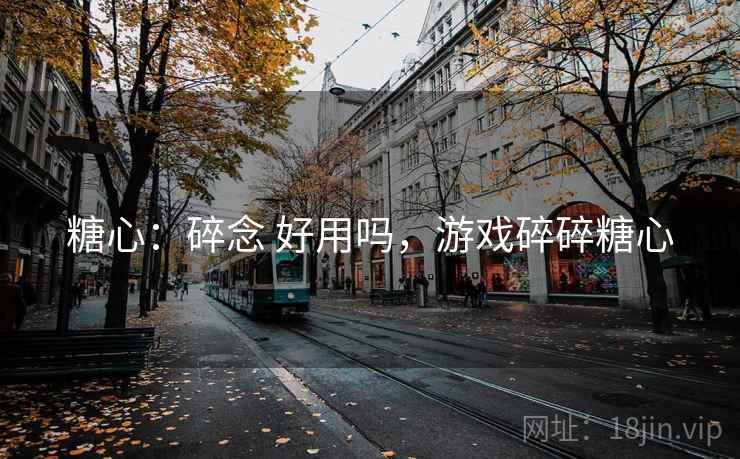 糖心:碎念 好用吗,游戏碎碎糖心 第2张 糖心:碎念 好用吗,游戏碎碎糖心 第2张