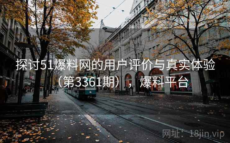 探讨51爆料网的用户评价与真实体验(第3361期),爆料平台 第2张 探讨51爆料网的用户评价与真实体验(第3361期),爆料平台 第2张