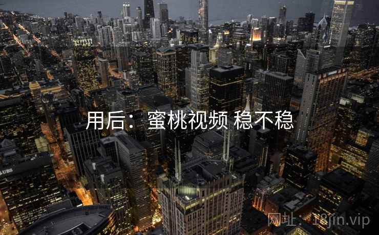 用后:蜜桃视频 稳不稳 第2张 用后:蜜桃视频 稳不稳 第2张