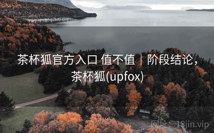茶杯狐官方入口 值不值|阶段结论,茶杯狐(upfox) 第2张 茶杯狐官方入口 值不值|阶段结论,茶杯狐(upfox) 第2张