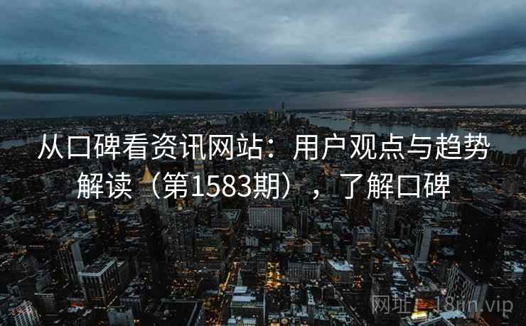 从口碑看资讯网站:用户观点与趋势解读(第1583期),了解口碑