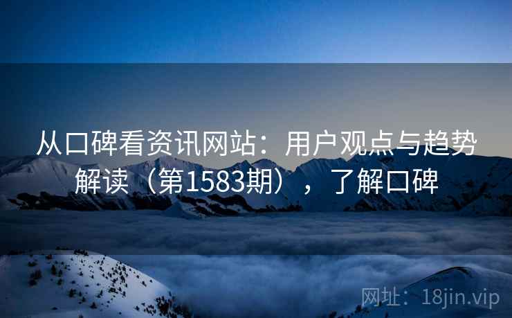 从口碑看资讯网站:用户观点与趋势解读(第1583期),了解口碑 第2张 从口碑看资讯网站:用户观点与趋势解读(第1583期),了解口碑 第2张