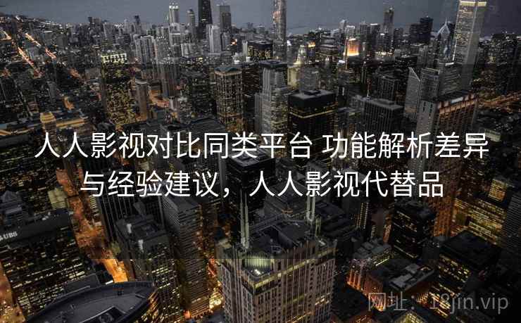 人人影视对比同类平台 功能解析差异与经验建议,人人影视代替品 第2张 人人影视对比同类平台 功能解析差异与经验建议,人人影视代替品 第2张