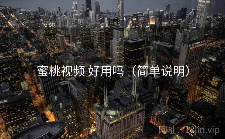 蜜桃视频 好用吗(简单说明) 第2张 蜜桃视频 好用吗(简单说明) 第2张